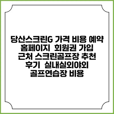 당산스크린G 가격 비용 예약 홈페이지 | 회원권 가입 | 근처 스크린골프장 추천 | 후기 | 실내실외야외 골프연습장 비용