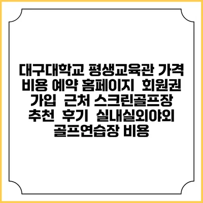 대구대학교 평생교육관 가격 비용 예약 홈페이지 | 회원권 가입 | 근처 스크린골프장 추천 | 후기 | 실내실외야외 골프연습장 비용