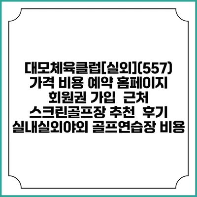 대모체육클럽[실외](557) 가격 비용 예약 홈페이지 | 회원권 가입 | 근처 스크린골프장 추천 | 후기 | 실내실외야외 골프연습장 비용
