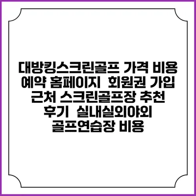 대방킹스크린골프 가격 비용 예약 홈페이지 | 회원권 가입 | 근처 스크린골프장 추천 | 후기 | 실내실외야외 골프연습장 비용