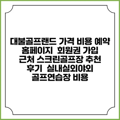 대불골프랜드 가격 비용 예약 홈페이지 | 회원권 가입 | 근처 스크린골프장 추천 | 후기 | 실내실외야외 골프연습장 비용