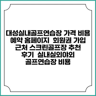 대성실내골프연습장 가격 비용 예약 홈페이지 | 회원권 가입 | 근처 스크린골프장 추천 | 후기 | 실내실외야외 골프연습장 비용