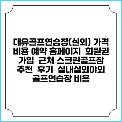 대유골프연습장(실외) 가격 비용 예약 홈페이지 | 회원권 가입 | 근처 스크린골프장 추천 | 후기 | 실내실외야외 골프연습장 비용