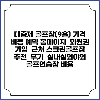 대중제 골프장(9홀) 가격 비용 예약 홈페이지 | 회원권 가입 | 근처 스크린골프장 추천 | 후기 | 실내실외야외 골프연습장 비용