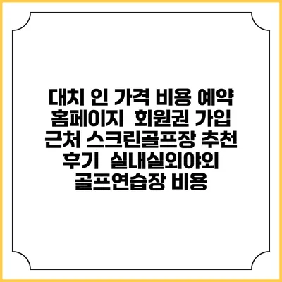 대치 인 가격 비용 예약 홈페이지 | 회원권 가입 | 근처 스크린골프장 추천 | 후기 | 실내실외야외 골프연습장 비용