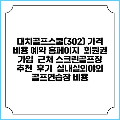 대치골프스쿨(302) 가격 비용 예약 홈페이지 | 회원권 가입 | 근처 스크린골프장 추천 | 후기 | 실내실외야외 골프연습장 비용