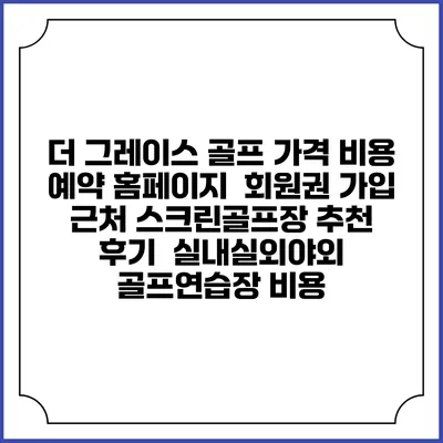 더 그레이스 골프 가격 비용 예약 홈페이지 | 회원권 가입 | 근처 스크린골프장 추천 | 후기 | 실내실외야외 골프연습장 비용