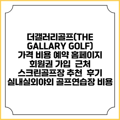 더갤러리골프(THE GALLARY GOLF) 가격 비용 예약 홈페이지 | 회원권 가입 | 근처 스크린골프장 추천 | 후기 | 실내실외야외 골프연습장 비용