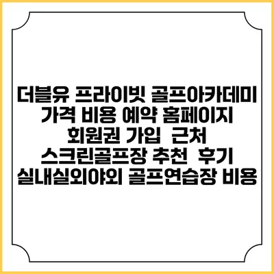 더블유 프라이빗 골프아카데미 가격 비용 예약 홈페이지 | 회원권 가입 | 근처 스크린골프장 추천 | 후기 | 실내실외야외 골프연습장 비용