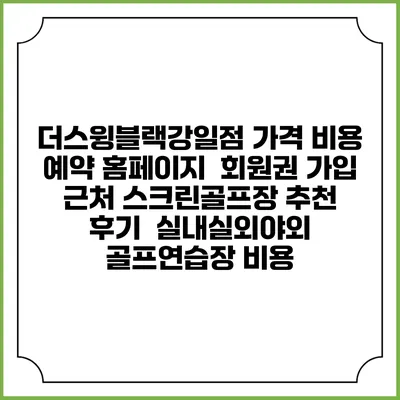 더스윙블랙강일점 가격 비용 예약 홈페이지 | 회원권 가입 | 근처 스크린골프장 추천 | 후기 | 실내실외야외 골프연습장 비용