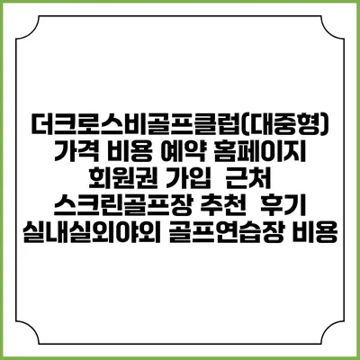더크로스비골프클럽(대중형) 가격 비용 예약 홈페이지 | 회원권 가입 | 근처 스크린골프장 추천 | 후기 | 실내실외야외 골프연습장 비용