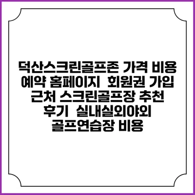덕산스크린골프존 가격 비용 예약 홈페이지 | 회원권 가입 | 근처 스크린골프장 추천 | 후기 | 실내실외야외 골프연습장 비용