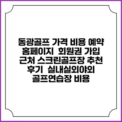동광골프 가격 비용 예약 홈페이지 | 회원권 가입 | 근처 스크린골프장 추천 | 후기 | 실내실외야외 골프연습장 비용