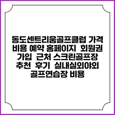 동도센트리움골프클럽 가격 비용 예약 홈페이지 | 회원권 가입 | 근처 스크린골프장 추천 | 후기 | 실내실외야외 골프연습장 비용