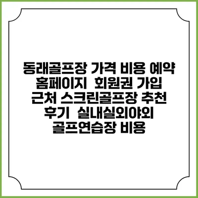 동래골프장 가격 비용 예약 홈페이지 | 회원권 가입 | 근처 스크린골프장 추천 | 후기 | 실내실외야외 골프연습장 비용