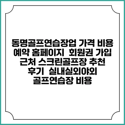 동명골프연습장업 가격 비용 예약 홈페이지 | 회원권 가입 | 근처 스크린골프장 추천 | 후기 | 실내실외야외 골프연습장 비용