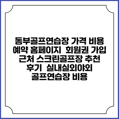 동부골프연습장 가격 비용 예약 홈페이지 | 회원권 가입 | 근처 스크린골프장 추천 | 후기 | 실내실외야외 골프연습장 비용