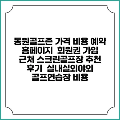동원골프존 가격 비용 예약 홈페이지 | 회원권 가입 | 근처 스크린골프장 추천 | 후기 | 실내실외야외 골프연습장 비용