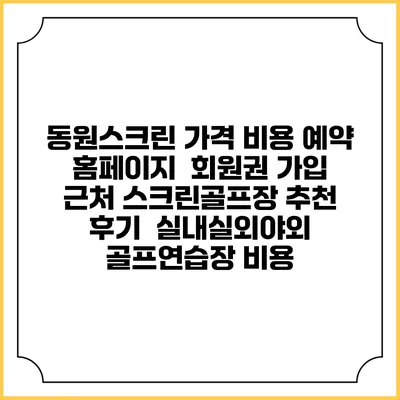 동원스크린 가격 비용 예약 홈페이지 | 회원권 가입 | 근처 스크린골프장 추천 | 후기 | 실내실외야외 골프연습장 비용