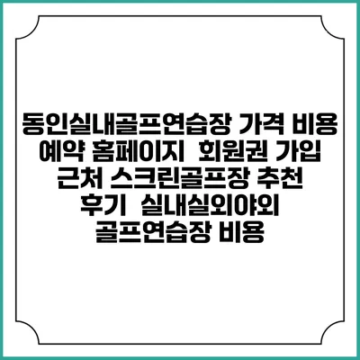 동인실내골프연습장 가격 비용 예약 홈페이지 | 회원권 가입 | 근처 스크린골프장 추천 | 후기 | 실내실외야외 골프연습장 비용
