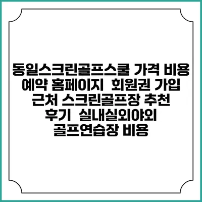 동일스크린골프스쿨 가격 비용 예약 홈페이지 | 회원권 가입 | 근처 스크린골프장 추천 | 후기 | 실내실외야외 골프연습장 비용