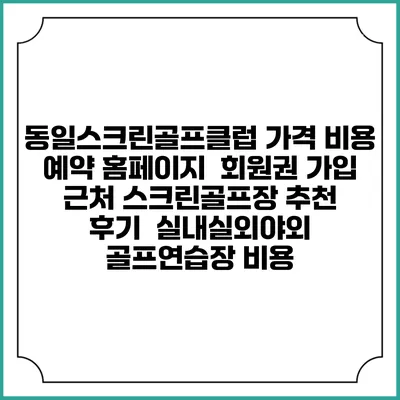동일스크린골프클럽 가격 비용 예약 홈페이지 | 회원권 가입 | 근처 스크린골프장 추천 | 후기 | 실내실외야외 골프연습장 비용