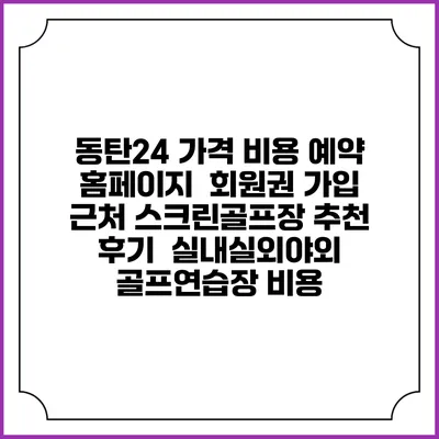 동탄24 가격 비용 예약 홈페이지 | 회원권 가입 | 근처 스크린골프장 추천 | 후기 | 실내실외야외 골프연습장 비용
