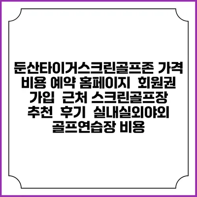 둔산타이거스크린골프존 가격 비용 예약 홈페이지 | 회원권 가입 | 근처 스크린골프장 추천 | 후기 | 실내실외야외 골프연습장 비용
