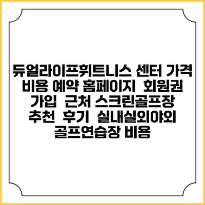 듀얼라이프휘트니스 센터 가격 비용 예약 홈페이지 | 회원권 가입 | 근처 스크린골프장 추천 | 후기 | 실내실외야외 골프연습장 비용