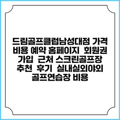 드림골프클럽남성대점 가격 비용 예약 홈페이지 | 회원권 가입 | 근처 스크린골프장 추천 | 후기 | 실내실외야외 골프연습장 비용