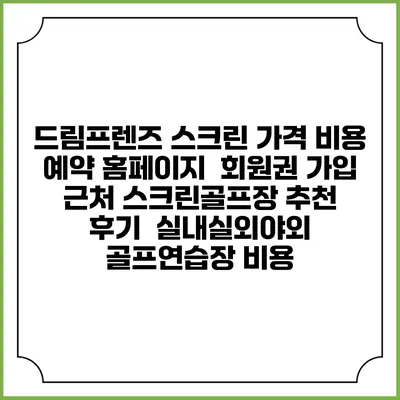 드림프렌즈 스크린 가격 비용 예약 홈페이지 | 회원권 가입 | 근처 스크린골프장 추천 | 후기 | 실내실외야외 골프연습장 비용
