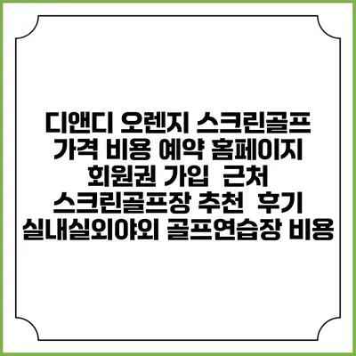 디앤디 오렌지 스크린골프 가격 비용 예약 홈페이지 | 회원권 가입 | 근처 스크린골프장 추천 | 후기 | 실내실외야외 골프연습장 비용