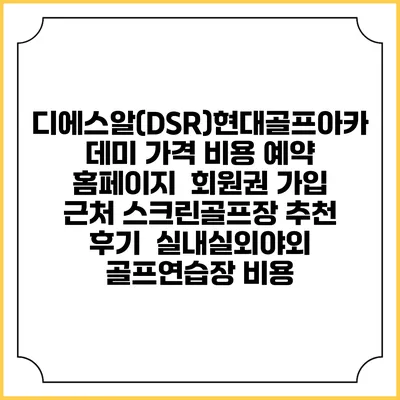 디에스알(DSR)현대골프아카데미 가격 비용 예약 홈페이지 | 회원권 가입 | 근처 스크린골프장 추천 | 후기 | 실내실외야외 골프연습장 비용