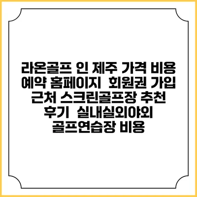 라온골프 인 제주 가격 비용 예약 홈페이지 | 회원권 가입 | 근처 스크린골프장 추천 | 후기 | 실내실외야외 골프연습장 비용
