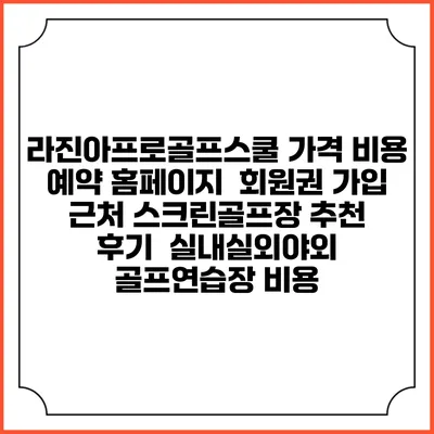 라진아프로골프스쿨 가격 비용 예약 홈페이지 | 회원권 가입 | 근처 스크린골프장 추천 | 후기 | 실내실외야외 골프연습장 비용