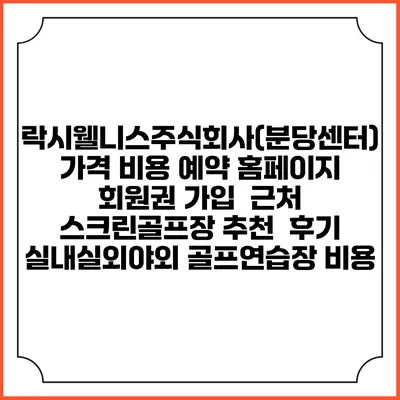 락시웰니스주식회사(분당센터) 가격 비용 예약 홈페이지 | 회원권 가입 | 근처 스크린골프장 추천 | 후기 | 실내실외야외 골프연습장 비용