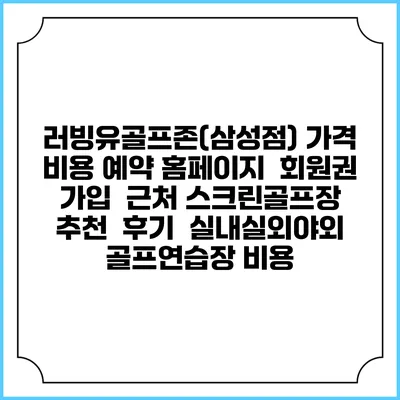 러빙유골프존(삼성점) 가격 비용 예약 홈페이지 | 회원권 가입 | 근처 스크린골프장 추천 | 후기 | 실내실외야외 골프연습장 비용