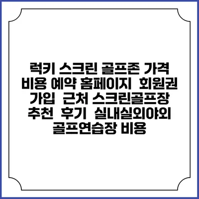 럭키 스크린 골프존 가격 비용 예약 홈페이지 | 회원권 가입 | 근처 스크린골프장 추천 | 후기 | 실내실외야외 골프연습장 비용