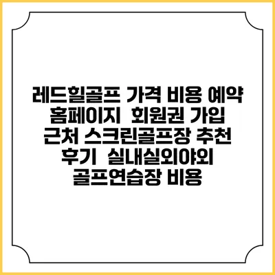 레드힐골프 가격 비용 예약 홈페이지 | 회원권 가입 | 근처 스크린골프장 추천 | 후기 | 실내실외야외 골프연습장 비용