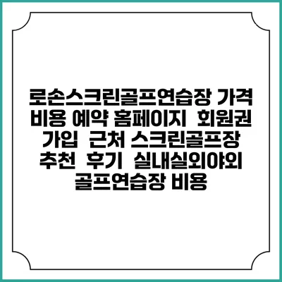 로손스크린골프연습장 가격 비용 예약 홈페이지 | 회원권 가입 | 근처 스크린골프장 추천 | 후기 | 실내실외야외 골프연습장 비용