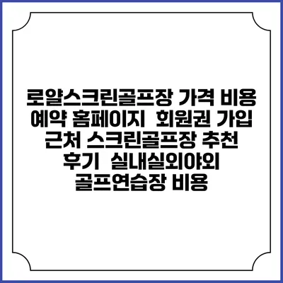 로얄스크린골프장 가격 비용 예약 홈페이지 | 회원권 가입 | 근처 스크린골프장 추천 | 후기 | 실내실외야외 골프연습장 비용
