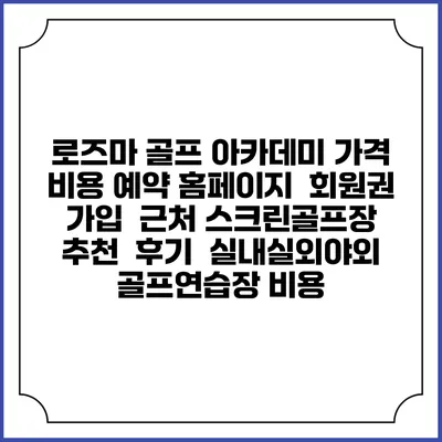 로즈마 골프 아카데미 가격 비용 예약 홈페이지 | 회원권 가입 | 근처 스크린골프장 추천 | 후기 | 실내실외야외 골프연습장 비용