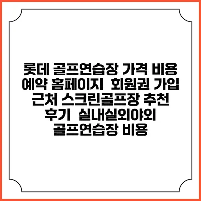 롯데 골프연습장 가격 비용 예약 홈페이지 | 회원권 가입 | 근처 스크린골프장 추천 | 후기 | 실내실외야외 골프연습장 비용