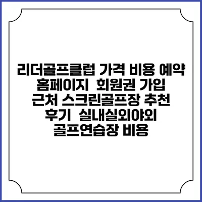 리더골프클럽 가격 비용 예약 홈페이지 | 회원권 가입 | 근처 스크린골프장 추천 | 후기 | 실내실외야외 골프연습장 비용