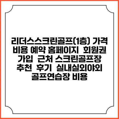 리더스스크린골프(1층) 가격 비용 예약 홈페이지 | 회원권 가입 | 근처 스크린골프장 추천 | 후기 | 실내실외야외 골프연습장 비용