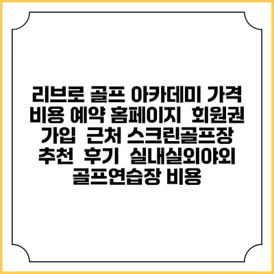 리브로 골프 아카데미 가격 비용 예약 홈페이지 | 회원권 가입 | 근처 스크린골프장 추천 | 후기 | 실내실외야외 골프연습장 비용