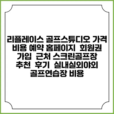 리플레이스 골프스튜디오 가격 비용 예약 홈페이지 | 회원권 가입 | 근처 스크린골프장 추천 | 후기 | 실내실외야외 골프연습장 비용