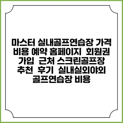 마스터 실내골프연습장 가격 비용 예약 홈페이지 | 회원권 가입 | 근처 스크린골프장 추천 | 후기 | 실내실외야외 골프연습장 비용