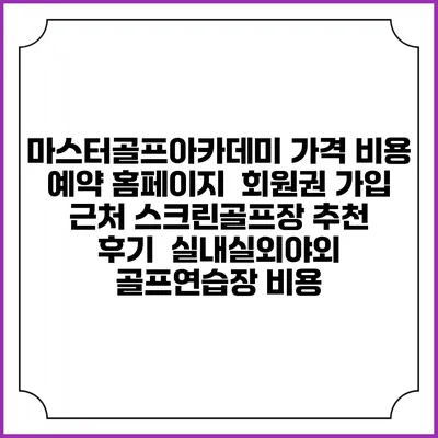 마스터골프아카데미 가격 비용 예약 홈페이지 | 회원권 가입 | 근처 스크린골프장 추천 | 후기 | 실내실외야외 골프연습장 비용