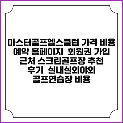 마스터골프헬스클럽 가격 비용 예약 홈페이지 | 회원권 가입 | 근처 스크린골프장 추천 | 후기 | 실내실외야외 골프연습장 비용